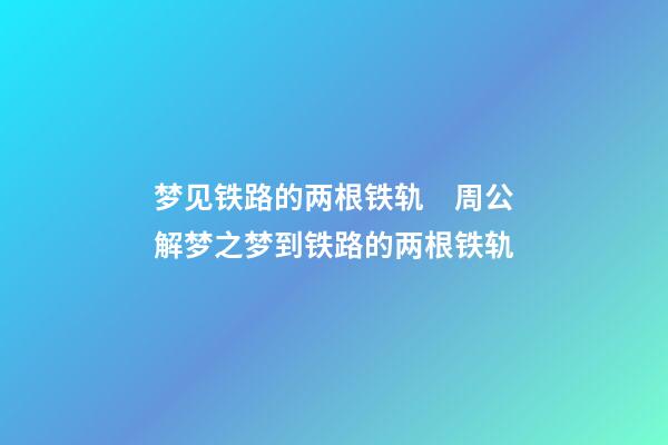 梦见铁路的两根铁轨　周公解梦之梦到铁路的两根铁轨